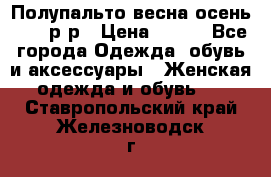 Полупальто весна-осень 48-50р-р › Цена ­ 800 - Все города Одежда, обувь и аксессуары » Женская одежда и обувь   . Ставропольский край,Железноводск г.